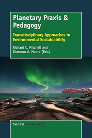 Planetary Praxis & Pedagogy (Transdisciplinary Approaches to Environmental Sustainability) by Richard C. Mitchell, Shannon A. Moore, 9789463002134