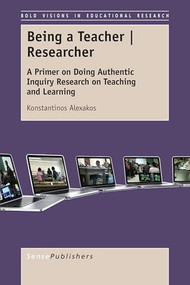 Being a Teacher / Researcher (A Primer on Doing Authentic Inquiry Research on Teaching and Learning) by Konstantinos Alexakos, 9789463002943