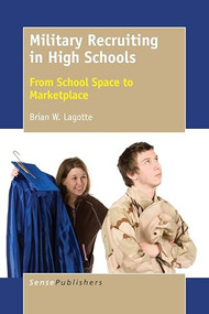 Military Recruiting in High Schools (From School Space to Marketplace) by Brian W. Lagotte, 9789463005173