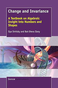 Change and Invariance (A Textbook on Algebraic Insight into Numbers and Shapes) by Ilya Sinitsky, Bat-Sheva Ilany, 9789463006989