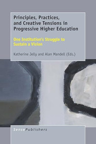 Principles, Practices, and Creative Tensions in Progressive Higher Education (One Institution's Struggle to Sustain a Vision) by Katherine Jelly, Alan Mandell, 9789463008839