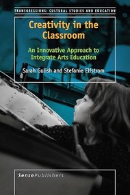 Creativity in the Classroom (An Innovative Approach to Integrate Arts Education) by Sarah Gulish, Stefanie Elfstrom, 9789463009584