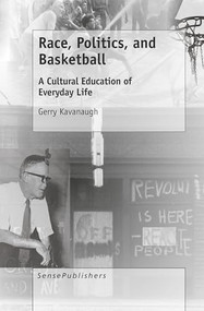 Race, Politics, and Basketball (A Cultural Education of Everyday Life) by Gerry Kavanaugh, 9789463510011