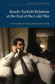 Israeli-Turkish Relations at the End of the Cold War (The Geopolitics of Denying the Armenian Genocide) by Eldad Ben Aharon, 9781399507356