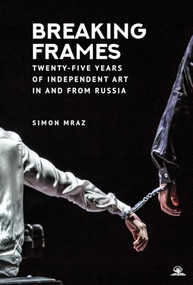 Breaking Frames (Twenty-Five Years of Independent Art in and from Russia) by Simon Mraz, 9798887198996