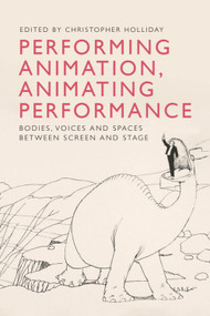 Performing Animation, Animating Performance (Bodies, Voices and Spaces Between Screen and Stage) by Christopher Holliday, 9781399571548