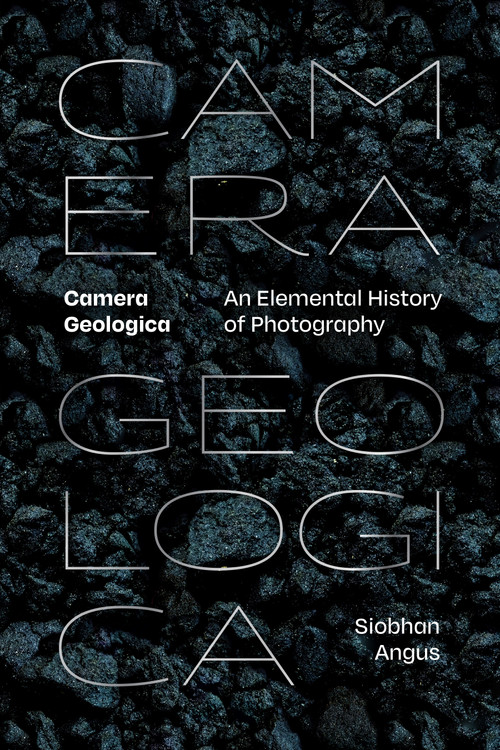 Camera Geologica (An Elemental History of Photography) by Siobhan Angus, 9781478025931