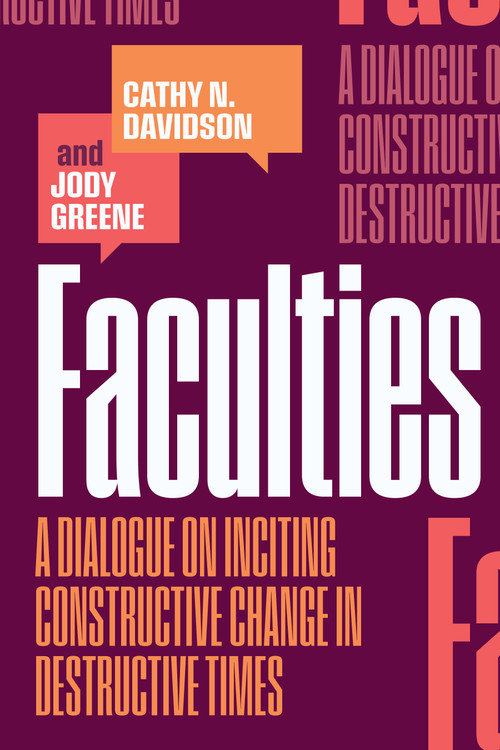 Faculties (A Dialogue on Inciting Constructive Change in Destructive Times) by Cathy N. Davidson, Jody Greene, 9781478034353