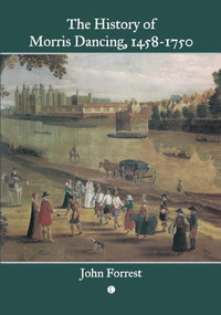The History of Morris Dancing, 1458-1750 by John Forrest, 9780718898137