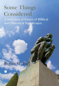 Some Things Considered (A Selection of Essays of Biblical and Historical Significance) by Bryan Ball, 9780227180501