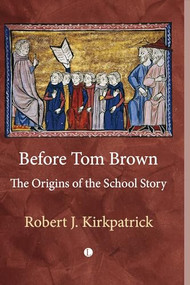 Before Tom Brown (The Origins of the School Story) by Robert Kirkpatrick, 9780718897376