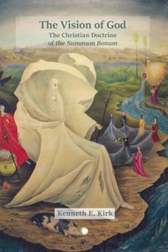 The Vision of God (The Christian Doctrine of the Summum Bonum) by Kenneth E. Kirk, 9780227179529