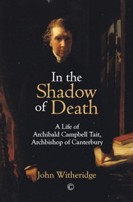 In the Shadow of Death (A Life of Archibald Campbell Tait, Archbishop of Canterbury) by John Witheridge, 9780227177433