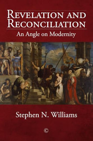 Revelation and Reconciliation (An Angle on Modernity) by Stephen N. Williams, 9780227177389