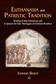 Euthanasia and Patristic Tradition (Reading John Damascene and Symeon the New Theologian on Christian Bioethics) by Ioannis Bekos, 9780227176986