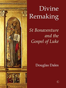 Divine Remaking (St Bonaventure and the Gospel of Luke) by Douglas Dales, 9780227176535