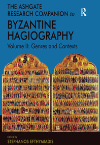 The Ashgate Research Companion to Byzantine Hagiography (Volume II: Genres and Contexts) by Stephanos Efthymiadis, 9781409409519