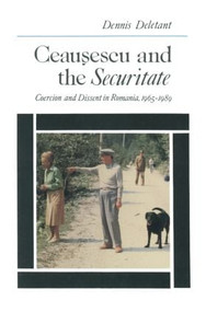 Ceausescu and the Securitate (Coercion and Dissent in Romania, 1965-1989) by Dennis Deletant, 9781563246333