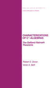Characterizations of C* Algebras (the Gelfand Naimark Theorems) by Robert Doran, 9780824775698
