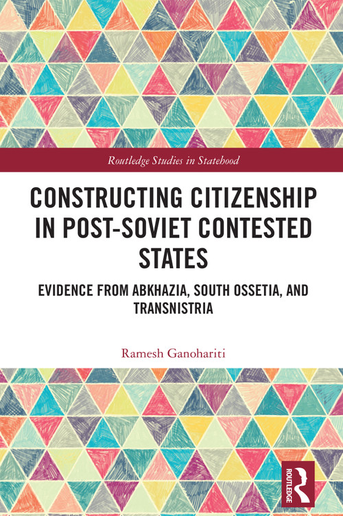 Constructing Citizenship in Post-Soviet Contested States (Evidence from Abkhazia, South Ossetia, and Transnistria) by Ramesh Ganohariti, 9781041260349
