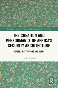 The Creation and Performance of Africa's Security Architecture (Power, Institutions and Ideas) by John J. Hogan, 9781032169187