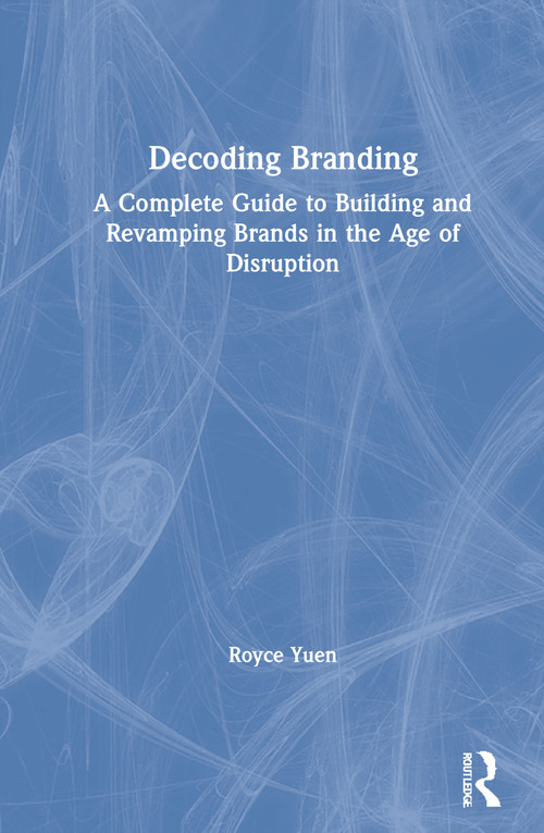 Decoding Branding (A Complete Guide to Building and Revamping Brands in the Age of Disruption) by Royce Yuen, 9781138802667
