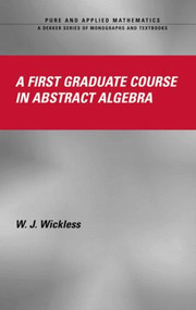 A First Graduate Course in Abstract Algebra by W.J. Wickless, 9780824756277