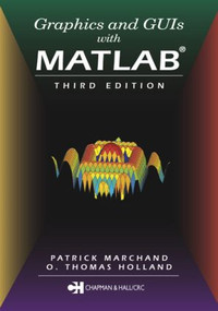 Graphics and GUIs with MATLAB by O. Thomas Holland, Patrick Marchand, 9781584883203
