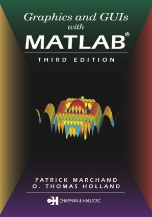 Graphics and GUIs with MATLAB by O. Thomas Holland, Patrick Marchand, 9781584883203