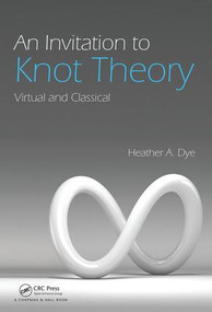 An Invitation to Knot Theory (Virtual and Classical) by Heather A. Dye, 9781498701648
