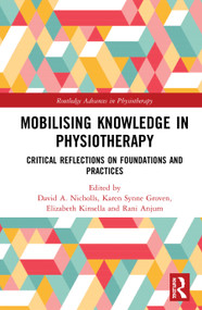 Mobilizing Knowledge in Physiotherapy (Critical Reflections on Foundations and Practices) by David A. Nicholls, Karen Synne Groven, Elizabeth Kinsella, Rani Anjum, 9780367428181