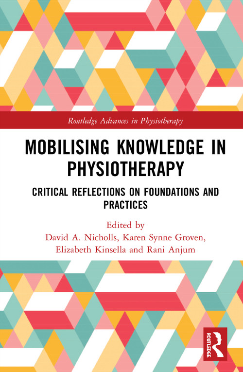 Mobilizing Knowledge in Physiotherapy (Critical Reflections on Foundations and Practices) by David A. Nicholls, Karen Synne Groven, Elizabeth Kinsella, Rani Anjum, 9780367428181
