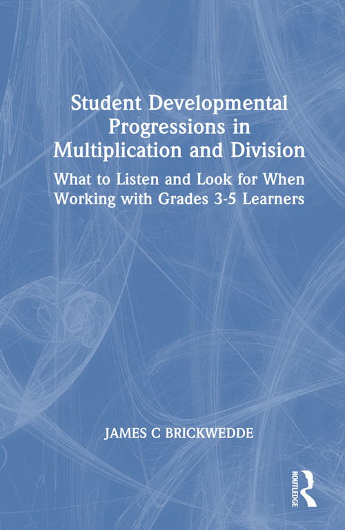 Student Developmental Progressions in Multiplication and Division (What to Listen and Look for When Working with Grades 3-5 Learners) by James Brickwedde, 9781041239352