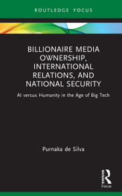 Billionaire Media Ownership, International Relations, and National Security (AI versus Humanity in the Age of Big Tech) by Purnaka de Silva, 9781041434368