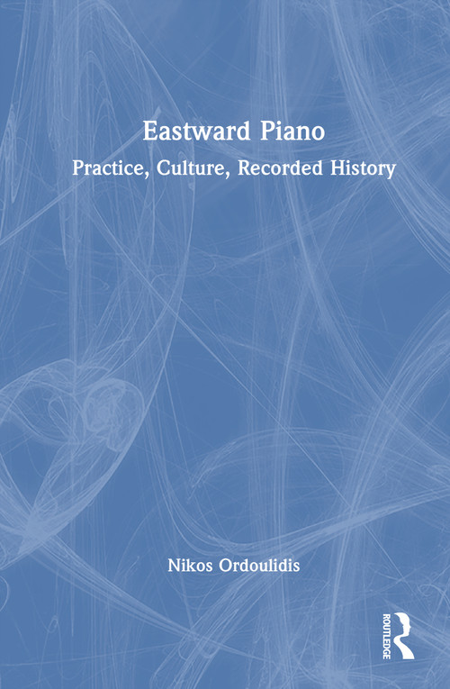 Eastward Piano (Practice, Culture, Recorded History) by Nikos Ordoulidis, 9781041258575