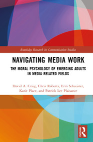 Navigating Media Work (The Moral Psychology of Emerging Adults in Media-Related Fields) by David A. Craig, Chris Roberts, Erin Schauster, Katie Place, Patrick Lee Plaisance, 9781041099871