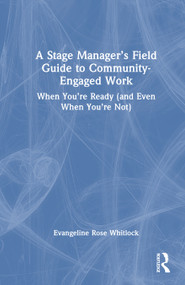A Stage Manager's Field Guide to Community-Engaged Work (When You're Ready (and Even When You're Not)) by Evangeline Rose Whitlock, 9781032896588
