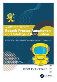 A Student Guide to Robotic Process Automation and Intelligent Automation (Exercises, Case Studies, and Real-World Examples) by Jeeva Ekanayake, 9781041361886