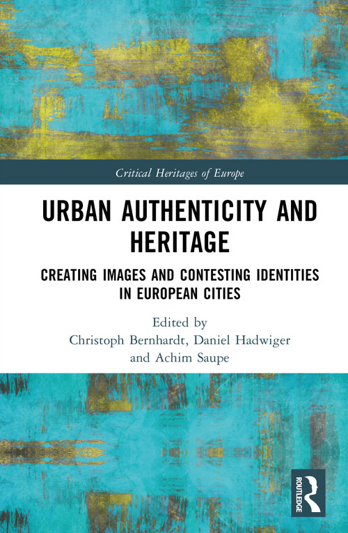 Urban Authenticity and Heritage (Creating Images and Contesting Identities in European Cities) by Christoph Bernhardt, Daniel Hadwiger, Achim Saupe, 9781032894843