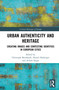 Urban Authenticity and Heritage (Creating Images and Contesting Identities in European Cities) by Christoph Bernhardt, Daniel Hadwiger, Achim Saupe, 9781032894843