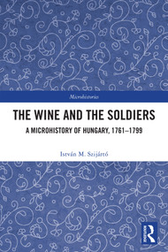 The Wine and the Soldiers (A Microhistory of Hungary, 1761-1799) by István M. Szijártó, 9781041222033