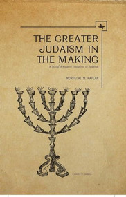 The Greater Judaism in Making (A Study of Modern Evolution of Judaism) by Mordecai M. Kaplan, 9781618111562