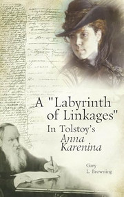 A "Labyrinth of Linkages" in Tolstoy's Anna Karenina by Gary L. Browning, 9781936235186