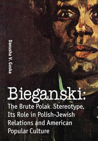Bieganski (The Brute Polak Stereotype in Polish-Jewish Relations and American Popular Culture) by Danusha V. Goska, 9781936235155