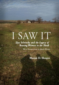 I Saw It (Ilya Selvinsky and the Legacy of Bearing Witness to the Shoah) by Maxim D. Shrayer, 9781618111692