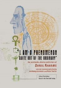 “I am a Phenomenon Quite Out of the Ordinary” (The Notebooks, Diaries and Letters of Daniil Kharms) by Anthony Anemone, Peter Scotto, Daniil Kharms, 9781936235964