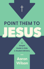 Point Them to Jesus (A Gospel Guide to Kids and Student Ministry) by Aaron Wilson, 9798384552468