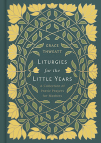 Liturgies for the Little Years (A Collection of Poetic Prayers for Mothers) by Grace Thweatt, 9798384556404