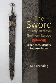 The Sword in Early Medieval Northern Europe (Experience, Identity, Representation) by Sue Brunning, 9781837652167