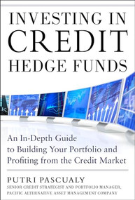 Investing in Credit Hedge Funds: An In-Depth Guide to Building Your Portfolio and Profiting from the Credit Market by Putri Pascualy, 9780071829038
